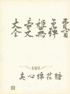 大帝姬免费阅读全文无弹窗笔趣阁