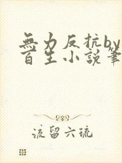 无力反抗by陌百生小说笔趣阁免费阅读