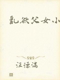 乱欲父女小芳
