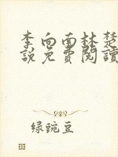 李向南林楚乔小说免费阅读无弹窗