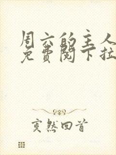 周六的主人漫画免费阅下拉式阅读