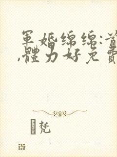 军婚绵绵:首长,体力好免费阅读封面