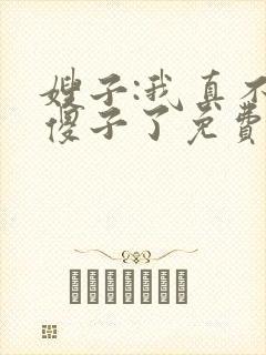 嫂子:我真不是傻子了免费全文下载