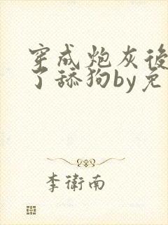 穿成炮灰后我成了舔狗by免费阅读