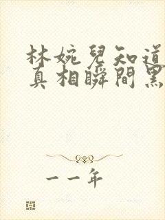 林婉儿知道林珙真相瞬间黑化