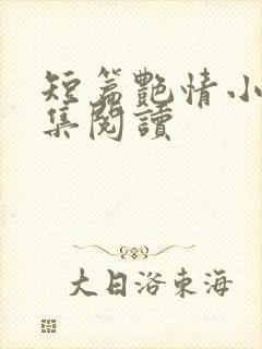 短篇艳情小说合集阅读