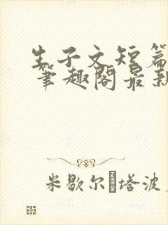生子文短篇合集 笔趣阁最新章节阅读