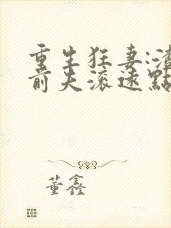 重生狂妻:渣男前夫滚远点免费阅读