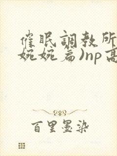 催眠调教所(南婉婉篇)np高h