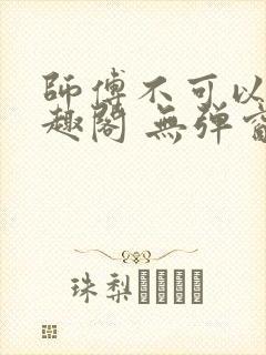 师傅不可以 笔趣阁 无弹窗