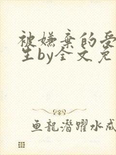 被嫌弃的受的一生by全文免费阅读