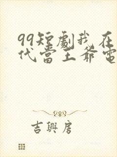 99短剧我在古代当王爷电视剧