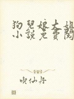 狗儿娘大姐二姐小说免费阅读言情小说