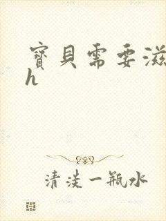 宝贝需要滋润了h