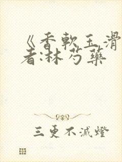 《香软玉滑》作者:林芍药