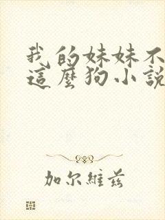 我的妹妹不可能这么狗小说免费阅读全文