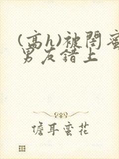 (高h)被闺蜜男友错上封面
