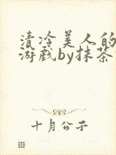 清冷美人的神奇游戏by抹茶冰沙