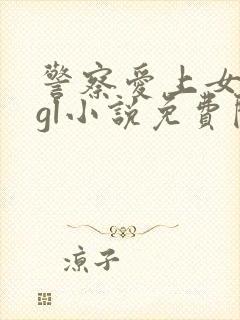 警察爱上女总裁gl小说免费阅读