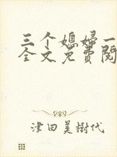 三个媳妇一锅烩全文免费阅读