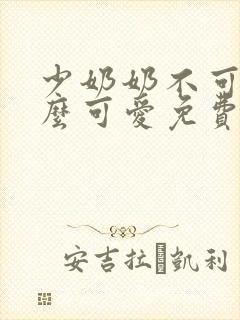 少奶奶不可能那么可爱免费阅读全文