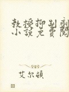 教授抑制剂要吗小说免费阅读无弹窗