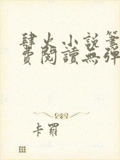 肆火小说笔趣免费阅读无弹窗