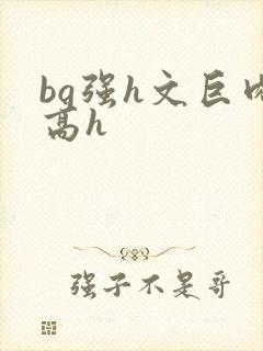 bg强h文巨肉高h