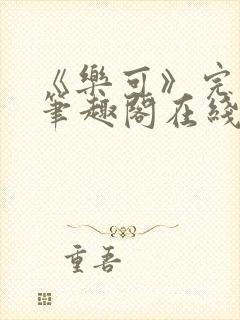 《乐可》完整版笔趣阁在线阅读