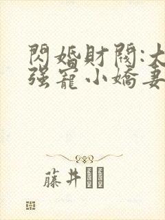 闪婚财阀:大叔强宠小娇妻 免费看