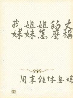 我姐姐的丈夫的妹妹怎么称呼