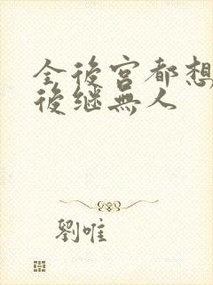 全后宫都想让朕后继无人封面