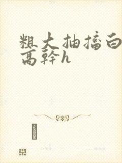 粗大抽搐白浊h高干h