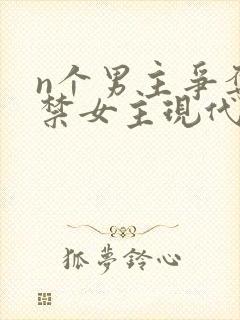 n个男主争夺囚禁女主现代文