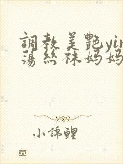 调教美艳yin荡丝袜妈妈