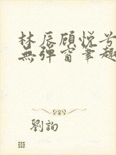 林辰顾悦兮正版无弹窗笔趣阁封面