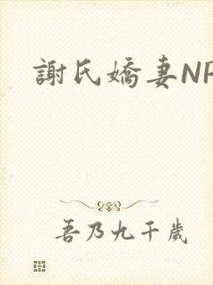 谢氏娇妻NPH