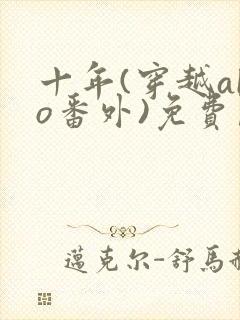 十年(穿越abo番外)免费阅读最新章节更