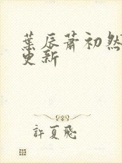 叶辰萧初然更快更新