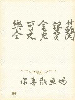 乐可金银花在线全文免费阅读无弹窗