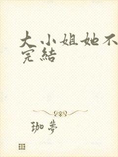 大小姐她不装了完结