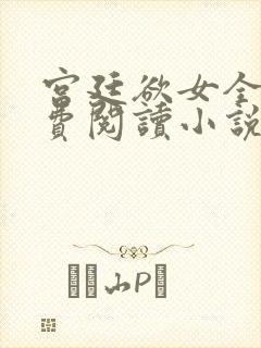宫廷欲女全文免费阅读小说最新章节封面
