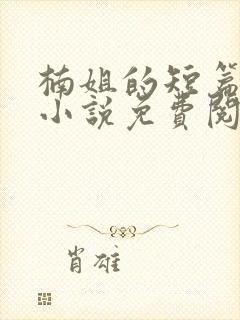 楠姐的短篇合集小说免费阅读
