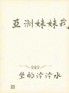 亚洲妹妹我爱你
