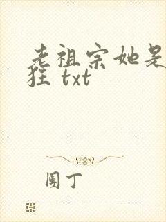 老祖宗她是真的狂 txt