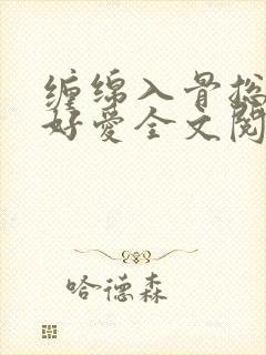 缠绵入骨总裁好好爱全文阅读免费