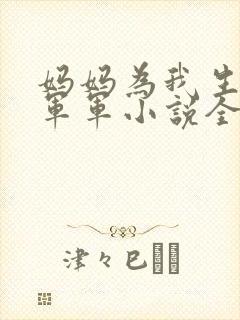 妈妈为我生孩子军军小说全文
