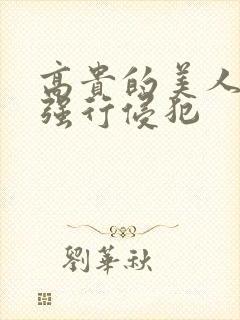 高贵的美人妻被强行侵犯