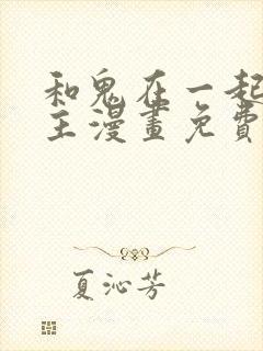 和鬼在一起的男主漫画免费阅读下拉式封面
