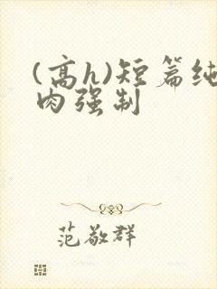 (高h)短篇纯肉强制